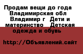 Продам вещи до года - Владимирская обл., Владимир г. Дети и материнство » Детская одежда и обувь   